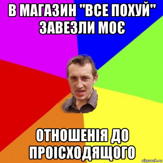 в магазин "все похуй" завезли моє отношенія до проісходящого
