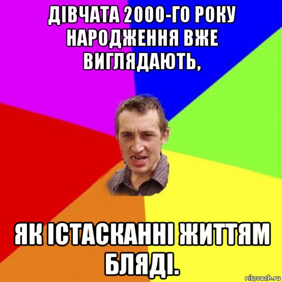 дівчата 2000-го року народження вже виглядають, як істасканні життям бляді.
