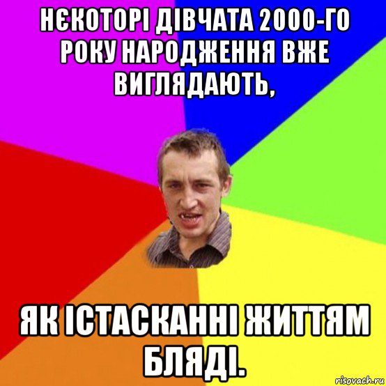 нєкоторі дівчата 2000-го року народження вже виглядають, як істасканні життям бляді.
