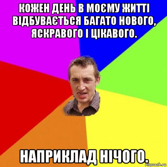 кожен день в моєму житті відбувається багато нового, яскравого і цікавого. наприклад нічого.