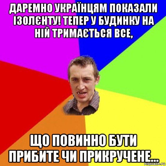 даремно українцям показали ізолєнту! тепер у будинку на ній тримається все, що повинно бути прибите чи прикручене...