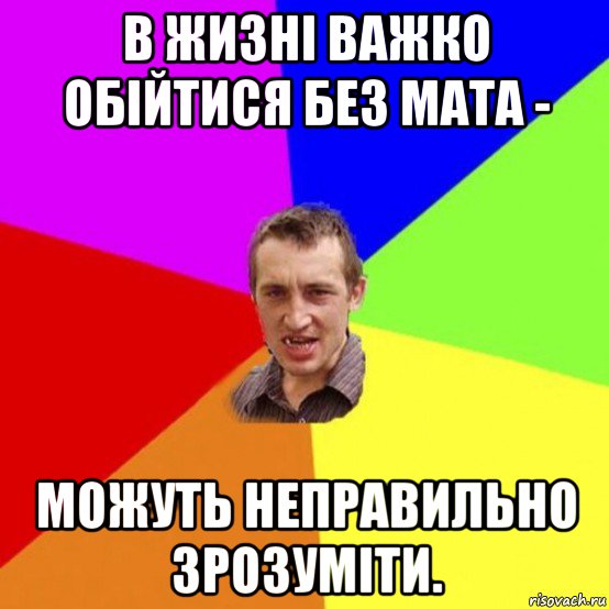 в жизні важко обійтися без мата - можуть неправильно зрозуміти.