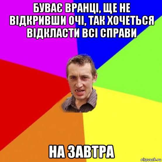 буває вранці, ще не відкривши очі, так хочеться відкласти всі справи на завтра
