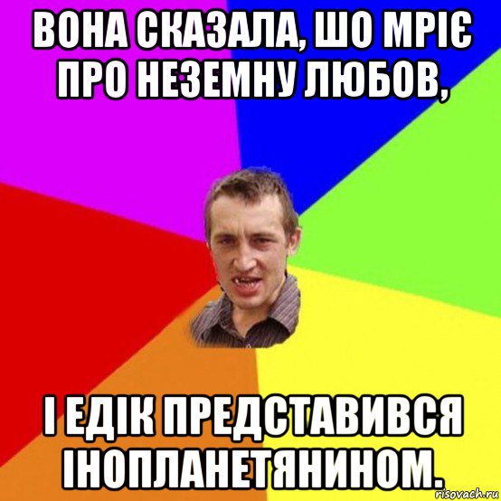 вона сказала, шо мріє про неземну любов, і едік представився інопланетянином.