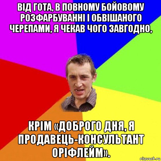 від гота, в повному бойовому розфарбуванні і обвішаного черепами, я чекав чого завгодно, крім «доброго дня, я продавець-консультант оріфлейм».