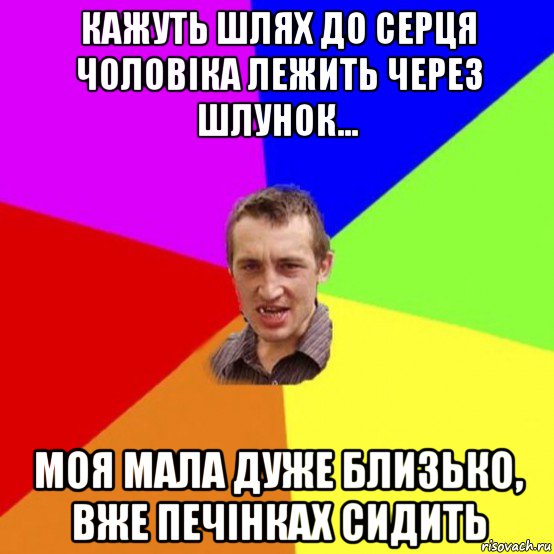 кажуть шлях до серця чоловіка лежить через шлунок... моя мала дуже близько, вже печінках сидить