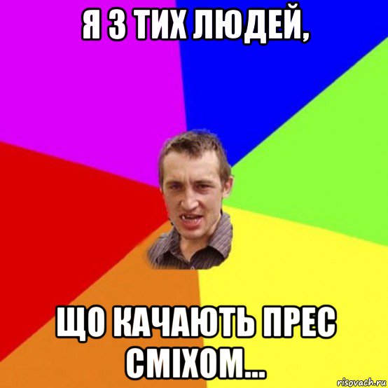 я з тих людей, що качають прес сміхом...