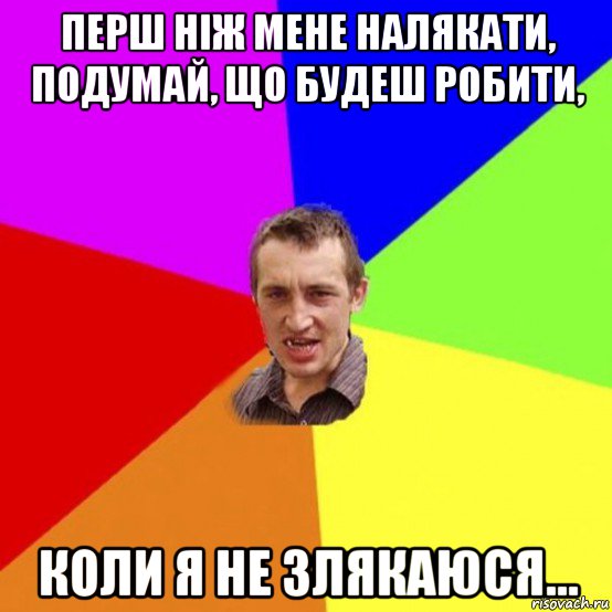 перш ніж мене налякати, подумай, що будеш робити, коли я не злякаюся...