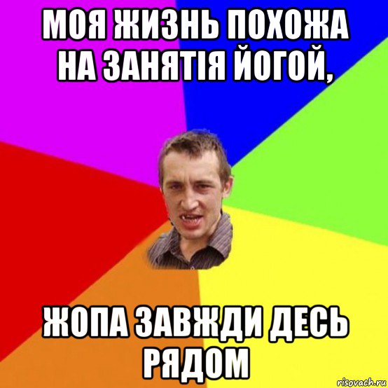 моя жизнь похожа на занятія йогой, жопа завжди десь рядом