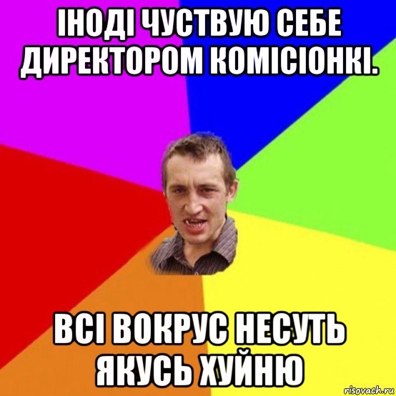 іноді чуствую себе директором комісіонкі. всі вокрус несуть якусь хуйню