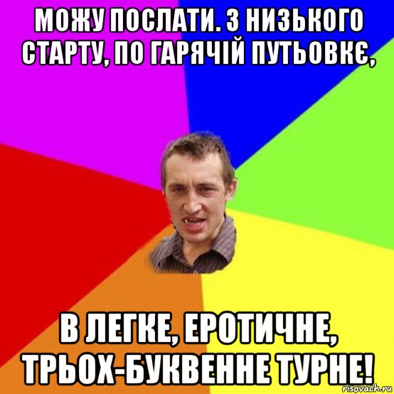 можу послати. з низького старту, по гарячій путьовкє, в легке, еротичне, трьох-буквенне турне!