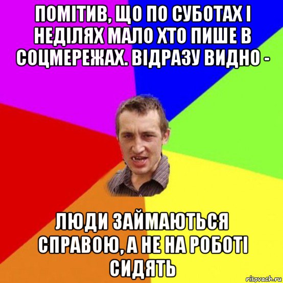 помітив, що по суботах і неділях мало хто пише в соцмережах. відразу видно - люди займаються справою, а не на роботі сидять