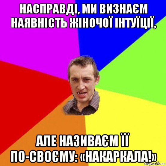 насправді, ми визнаєм наявність жіночої інтуїції, але називаєм її по-своєму: «накаркала!»