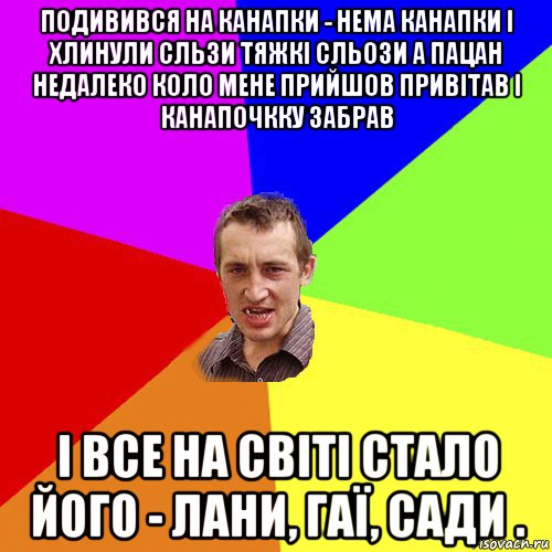 подивився на канапки - нема канапки і хлинули сльзи тяжкі сльози а пацан недалеко коло мене прийшов привітав і канапочкку забрав і все на світі стало його - лани, гаї, сади ., Мем Чоткий паца