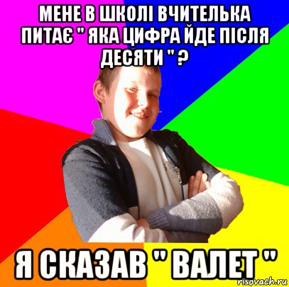 мене в школі вчителька питає " яка цифра йде після десяти " ? я сказав " валет ", Мем Чоткий ппппинч