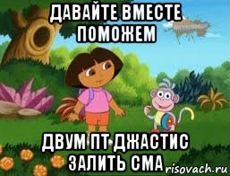 давайте вместе поможем двум пт джастис залить сма, Мем Даша следопыт