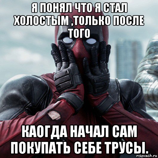 я понял что я стал холостым ,только после того каогда начал сам покупать себе трусы., Мем     Дэдпул