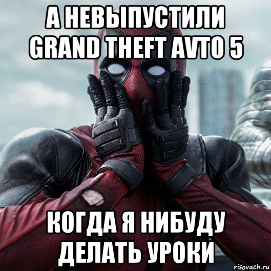 а невыпустили grand theft avto 5 когда я нибуду делать уроки, Мем     Дэдпул