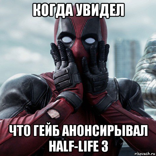 когда увидел что гейб анонсирывал half-life 3, Мем     Дэдпул