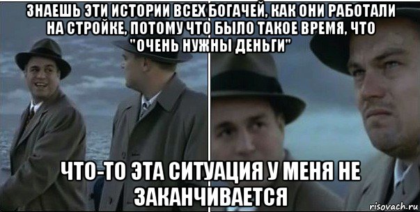 знаешь эти истории всех богачей, как они работали на стройке, потому что было такое время, что "очень нужны деньги" что-то эта ситуация у меня не заканчивается, Мем ди каприо