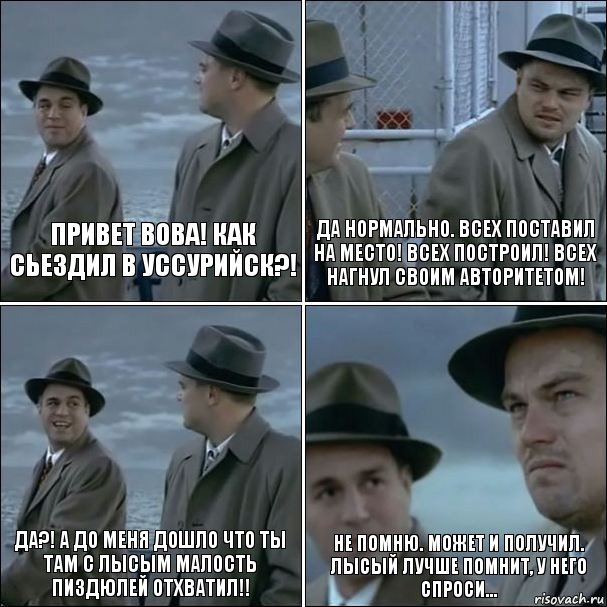 Привет Вова! Как сьездил в Уссурийск?! Да нормально. Всех поставил на место! Всех построил! Всех нагнул своим авторитетом! Да?! А до меня дошло что ты там с Лысым малость пиздюлей отхватил!! Не помню. Может и получил. Лысый лучше помнит, у него спроси..., Комикс дикаприо 4