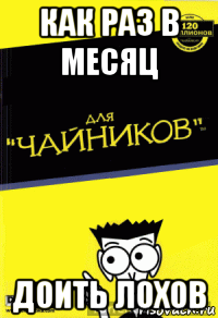 как раз в месяц доить лохов