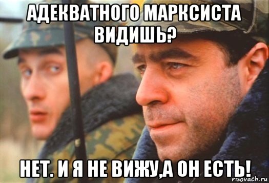 адекватного марксиста видишь? нет. и я не вижу,а он есть!