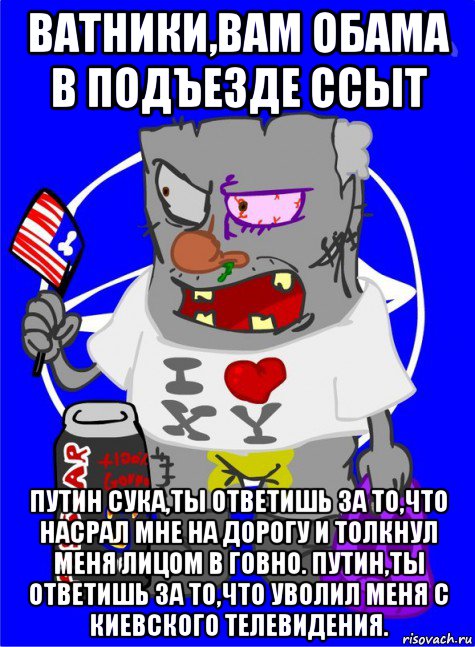 ватники,вам обама в подъезде ссыт путин сука,ты ответишь за то,что насрал мне на дорогу и толкнул меня лицом в говно. путин,ты ответишь за то,что уволил меня с киевского телевидения., Мем DNO ватник