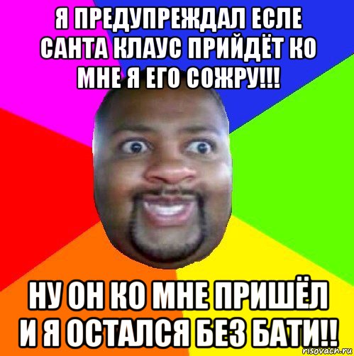 я предупреждал есле санта клаус прийдёт ко мне я его сожру!!! ну он ко мне пришёл и я остался без бати!!, Мем  Добрый Негр