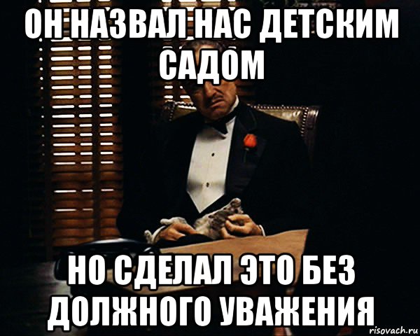 он назвал нас детским садом но сделал это без должного уважения, Мем Дон Вито Корлеоне