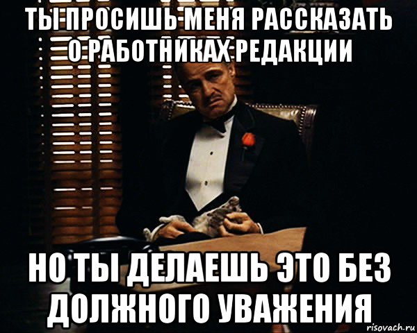 ты просишь меня рассказать о работниках редакции но ты делаешь это без должного уважения, Мем Дон Вито Корлеоне