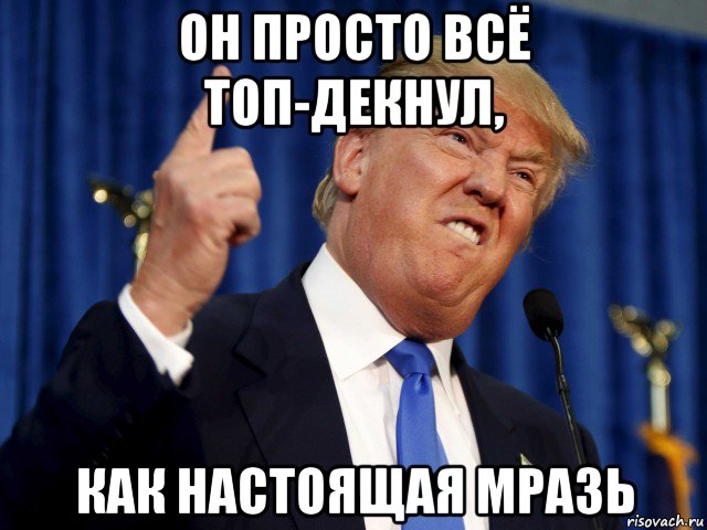 он просто всё топ-декнул, как настоящая мразь
