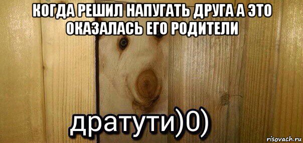 когда решил напугать друга а это оказалась его родители , Мем  Дратути