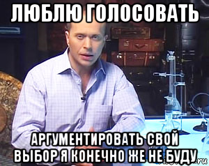 люблю голосовать аргументировать свой выбор я конечно же не буду
