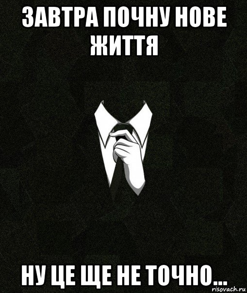 завтра почну нове життя ну це ще не точно...