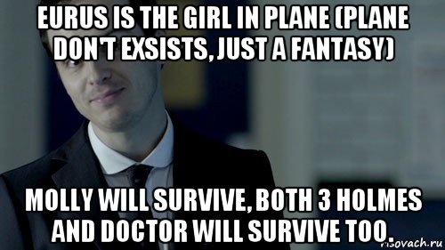 eurus is the girl in plane (plane don't exsists, just a fantasy) molly will survive, both 3 holmes and doctor will survive too., Мем  джим мориарти