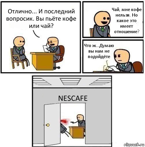 Отлично... И последний вопросик. Вы пьёте кофе или чай? Чай, мне кофе нельзя. Но какое это имеет отношение? Что ж...Думаю вы нам не подойдёте NESCAFE, Комикс   Не приняты