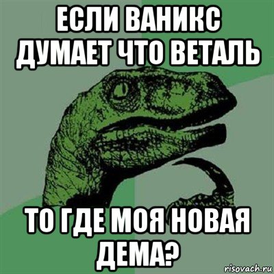 если ваникс думает что веталь то где моя новая дема?, Мем Филосораптор