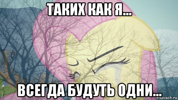 таких как я... всегда будуть одни...