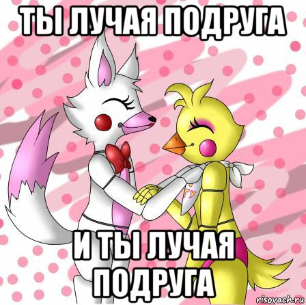 ты лучая подруга и ты лучая подруга