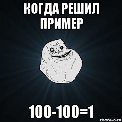 когда решил пример 100-100=1, Мем Forever Alone