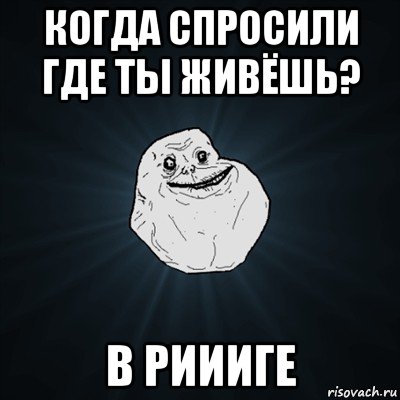 когда спросили где ты живёшь? в риииге, Мем Forever Alone