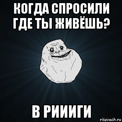 когда спросили где ты живёшь? в риииги, Мем Forever Alone