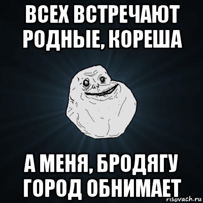 всех встречают родные, кореша а меня, бродягу город обнимает, Мем Forever Alone