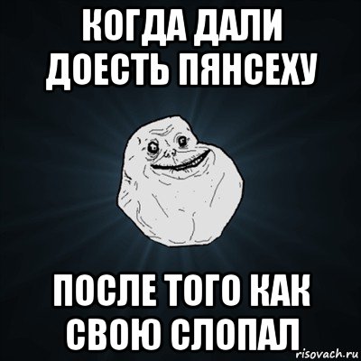 когда дали доесть пянсеху после того как свою слопал, Мем Forever Alone