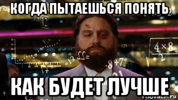 когда пытаешься понять как будет лучше