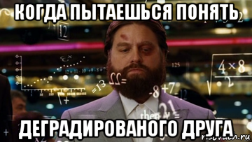 когда пытаешься понять деградированого друга