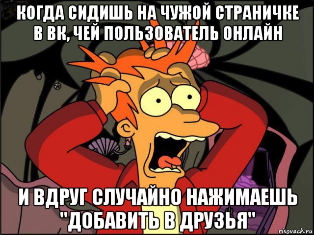 когда сидишь на чужой страничке в вк, чей пользователь онлайн и вдруг случайно нажимаешь "добавить в друзья", Мем Фрай в панике