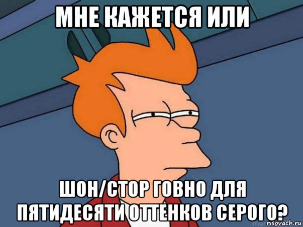 мне кажется или шон/стор говно для пятидесяти оттенков серого?, Мем  Фрай (мне кажется или)