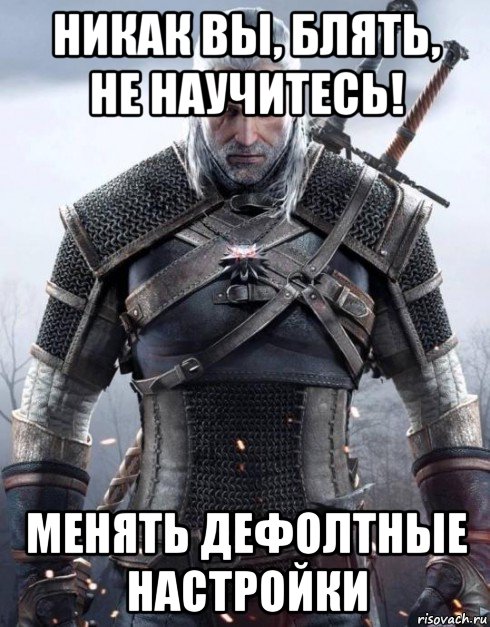 никак вы, блять, не научитесь! менять дефолтные настройки